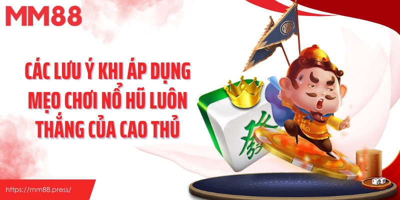 Các lưu ý khi áp dụng mẹo chơi nổ hũ luôn thắng của cao thủ